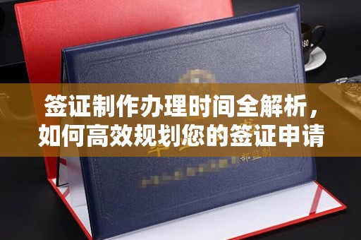 昭苏签证制作办理时间全解析，如何高效规划您的签证申请流程