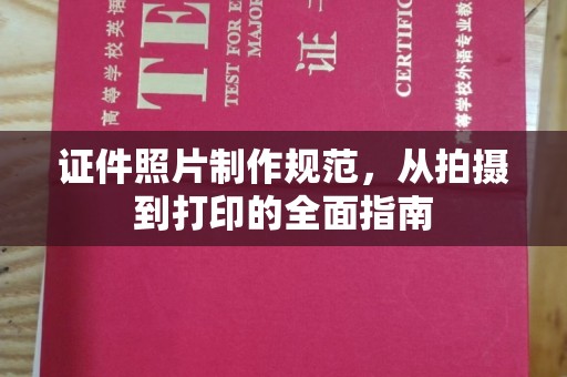 昭苏证件照片制作规范，从拍摄到打印的全面指南