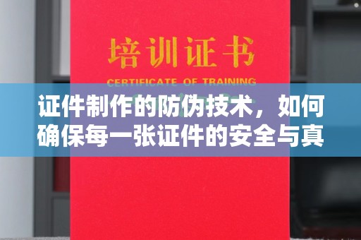 昭苏证件制作的防伪技术，如何确保每一张证件的安全与真实