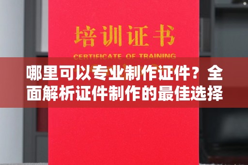 昭苏哪里可以专业制作证件？全面解析证件制作的最佳选择