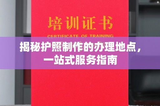 昭苏揭秘护照制作的办理地点，一站式服务指南