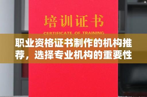 昭苏职业资格证书制作的机构推荐，选择专业机构的重要性