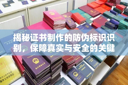 昭苏揭秘证书制作的防伪标识识别，保障真实与安全的关键