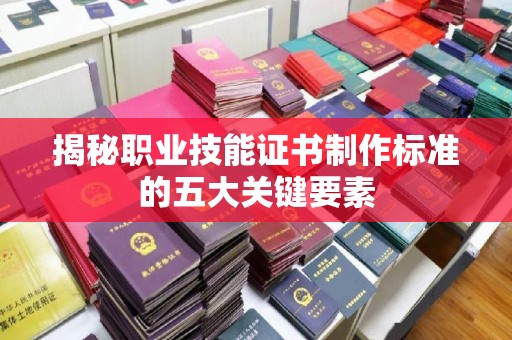 昭苏揭秘职业技能证书制作标准的五大关键要素