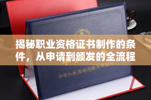 昭苏揭秘职业资格证书制作的条件，从申请到颁发的全流程解析