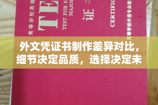 昭苏外文凭证书制作差异对比，细节决定品质，选择决定未来